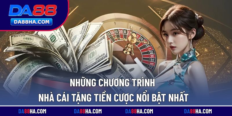 Các chương trình nhà cái tặng tiền cược hiện đang nổi bật nhất