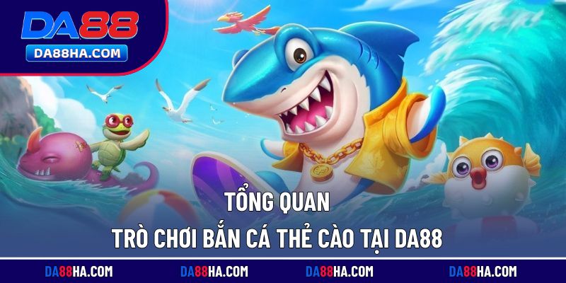 Giới thiệu khái quát về trò chơi bắn cá thẻ cào tại nhà cái