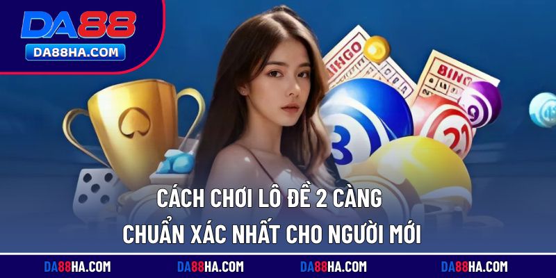 Hướng dẫn cách chơi lô đề dễ hiểu cho người mới