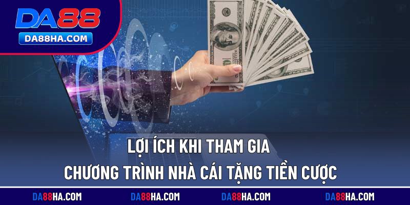 Lý do nên tham gia chương trình tặng tiền cược tại nền tảng