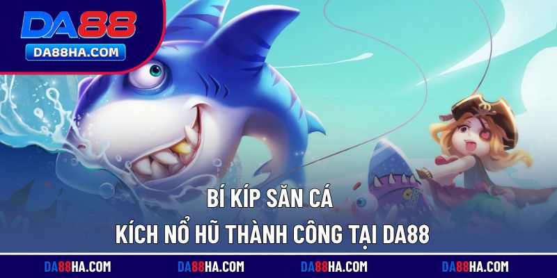 Mẹo chơi giúp săn cá hiệu quả và tăng cơ hội nổ hũ tại nền tảng