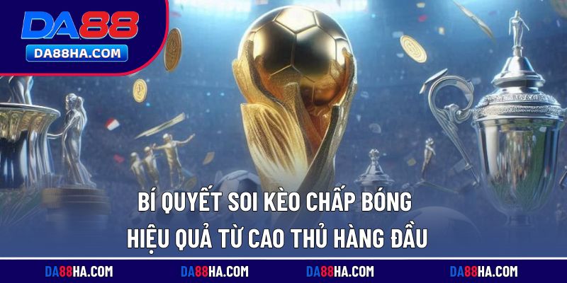 Mẹo soi kèo chấp bóng hiệu quả từ người chơi lâu năm