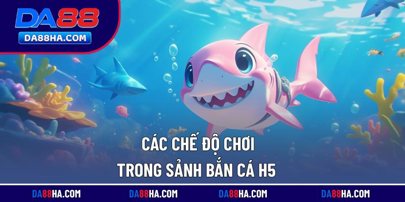 Những chế độ chơi hấp dẫn không thể bỏ qua trong săn cá H5