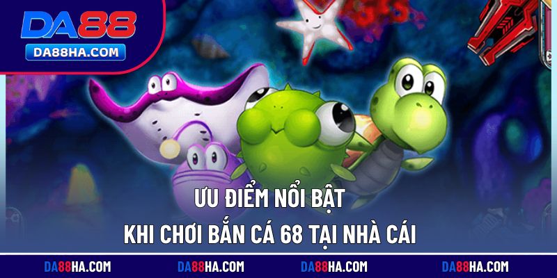 Những điểm mạnh khiến săn cá 68 tại nhà cái được yêu thích