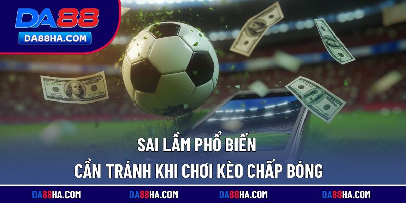 Những lỗi cơ bản khiến người chơi dễ thua khi chọn kèo chấp