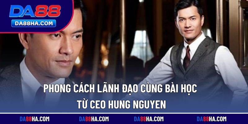Cách quản lý, bài học quý báu từ Hung Nguyen