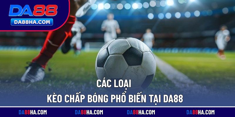Tìm hiểu các dạng kèo chấp đang được ưa chuộng tại nhà cái