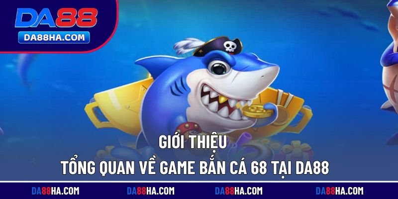 Tìm hiểu chi tiết về game bắn cá 68 đang thịnh hành