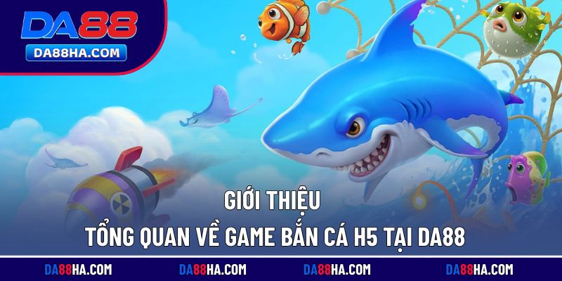 Tìm hiểu khái quát về trò chơi bắn cá H5 trên nền tảng