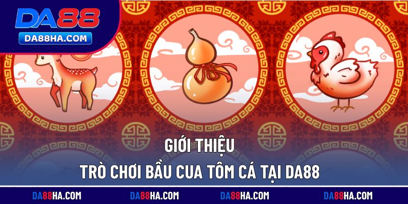 Tìm hiểu khái quát về trò chơi bầu cua tôm cá tại nhà cái