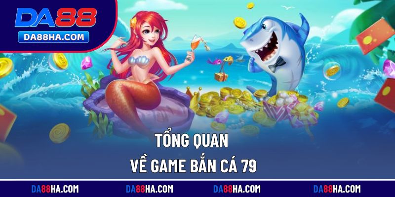 Tìm hiểu tổng quan về bắn cá 79 đang thịnh hành
