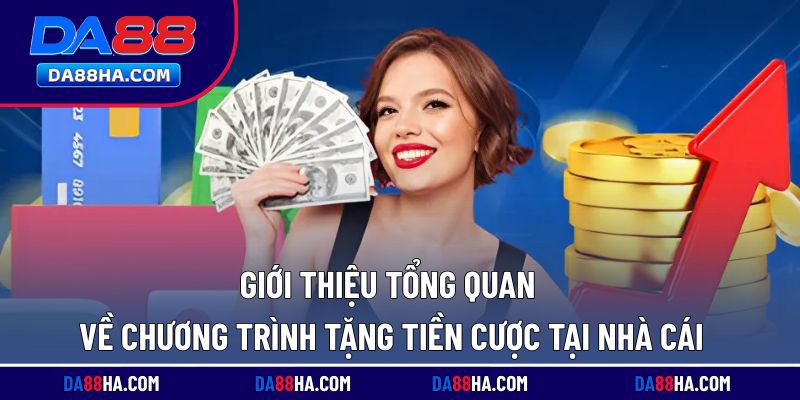 Tổng quan về chính sách tặng tiền cược đang triển khai tại nhà cái
