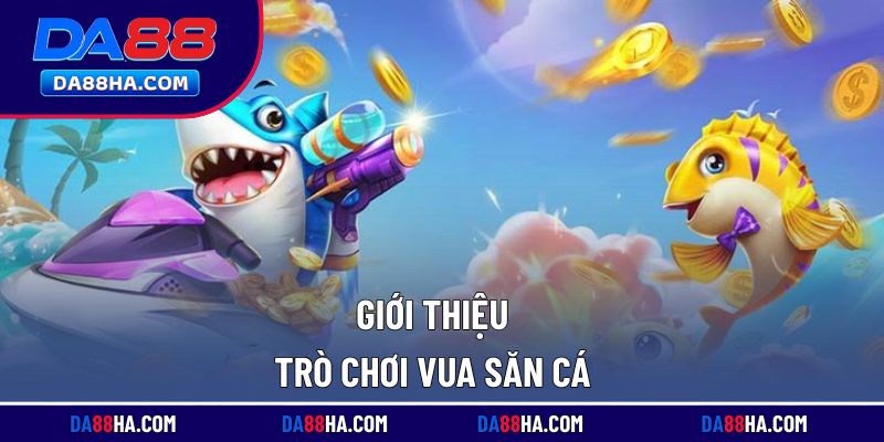 Tổng quan về trò chơi vua săn cá tại nhà cái